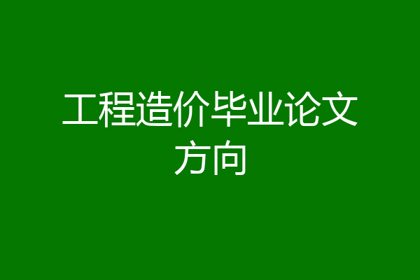 工程造价毕业论文方向