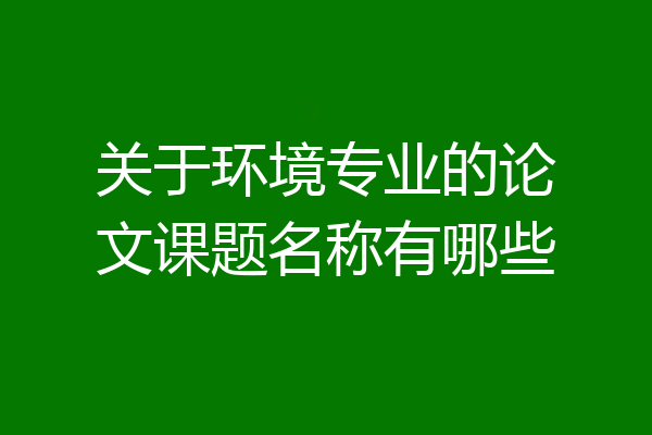 关于环境专业的论文课题名称有哪些