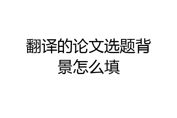 翻译的论文选题背景怎么填