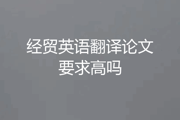 经贸英语翻译论文要求高吗
