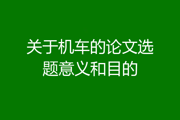 关于机车的论文选题意义和目的