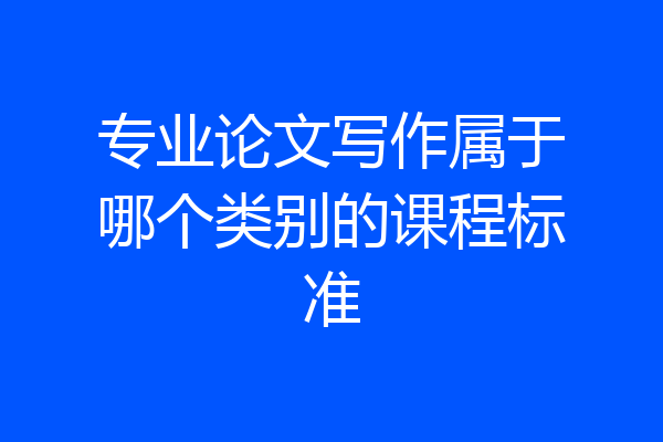 专业论文写作属于哪个类别的课程标准