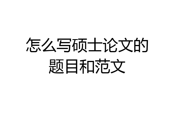 怎么写硕士论文的题目和范文