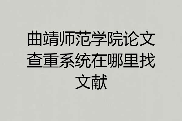 曲靖师范学院论文查重系统在哪里找文献