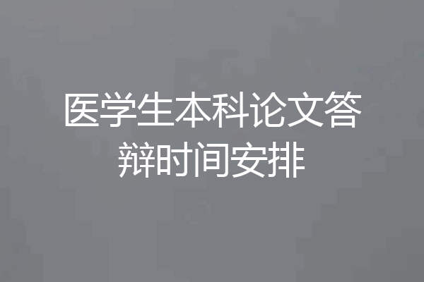 医学生本科论文答辩时间安排