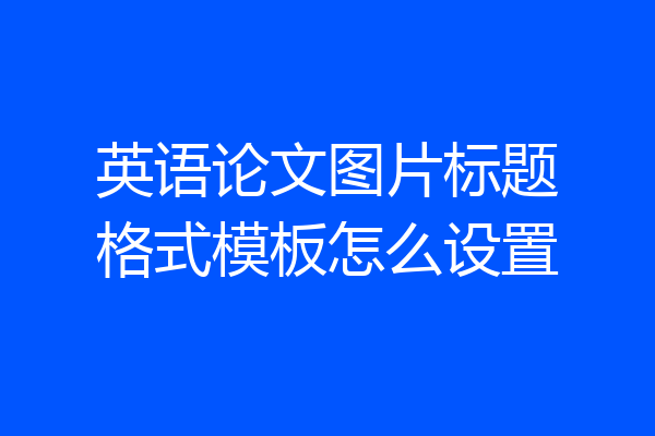 英语论文图片标题格式模板怎么设置