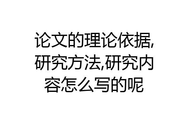 论文的理论依据,研究方法,研究内容怎么写的呢