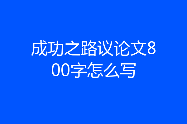 成功之路议论文800字怎么写