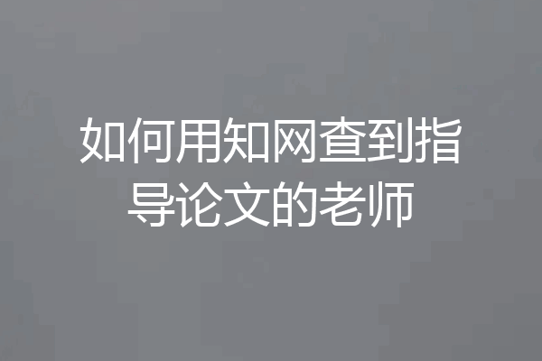 如何用知网查到指导论文的老师