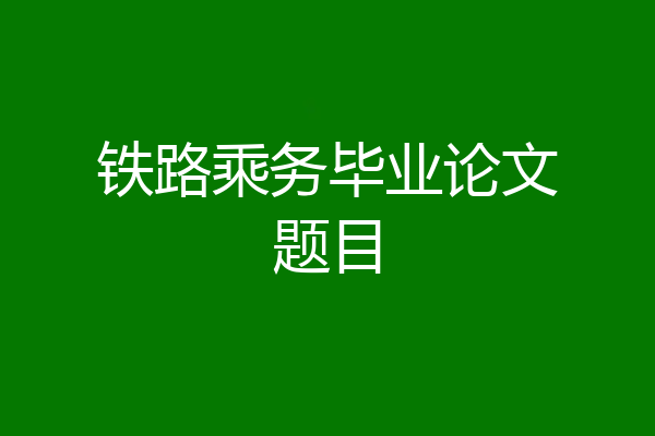 铁路乘务毕业论文题目