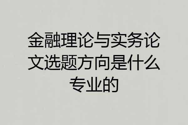 金融理论与实务论文选题方向是什么专业的