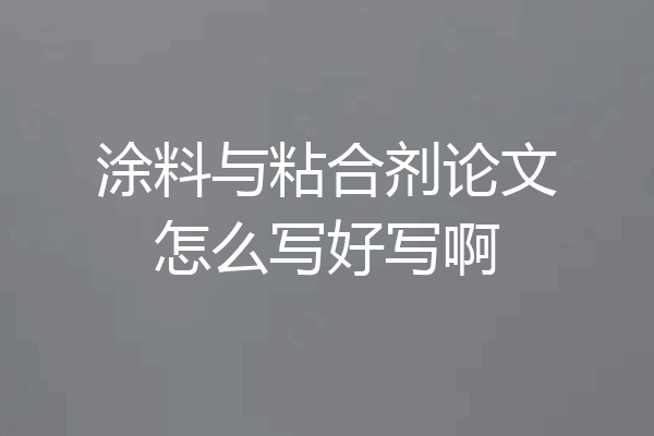 涂料与粘合剂论文怎么写好写啊