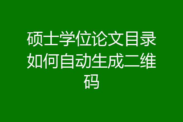 硕士学位论文目录如何自动生成二维码