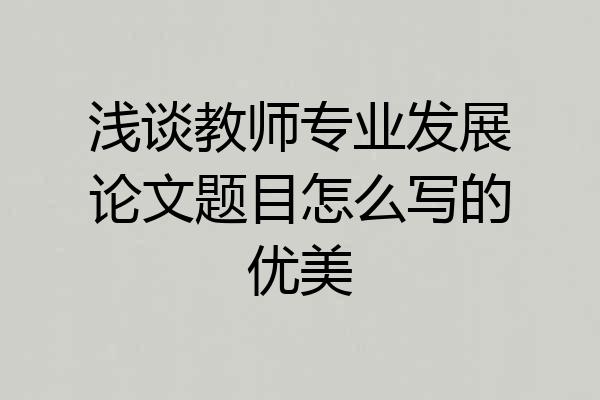 浅谈教师专业发展论文题目怎么写的优美