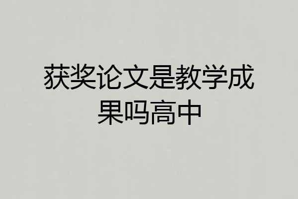 获奖论文是教学成果吗高中