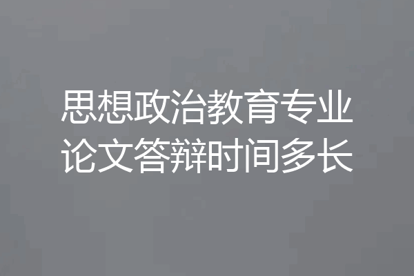 思想政治教育专业论文答辩时间多长