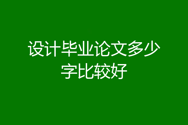 设计毕业论文多少字比较好