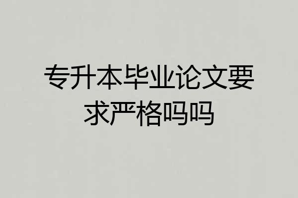 专升本毕业论文要求严格吗吗