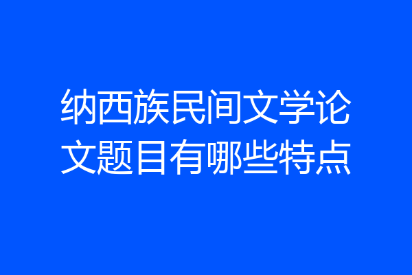 纳西族民间文学论文题目有哪些特点