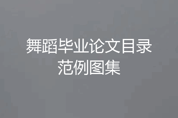 舞蹈毕业论文目录范例图集