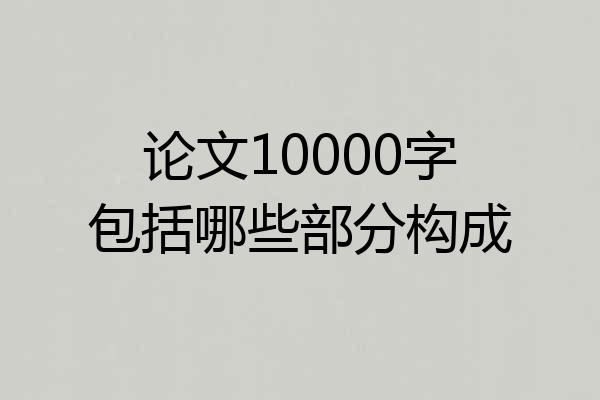 论文10000字包括哪些部分构成