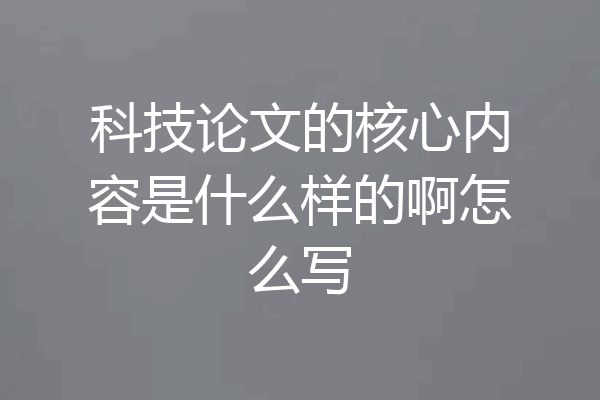 科技论文的核心内容是什么样的啊怎么写
