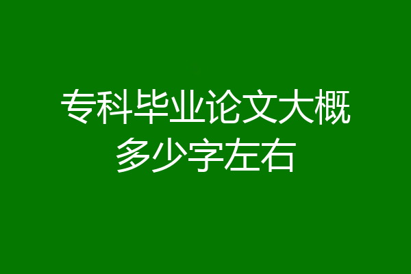 专科毕业论文大概多少字左右