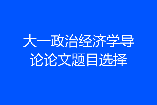大一政治经济学导论论文题目选择