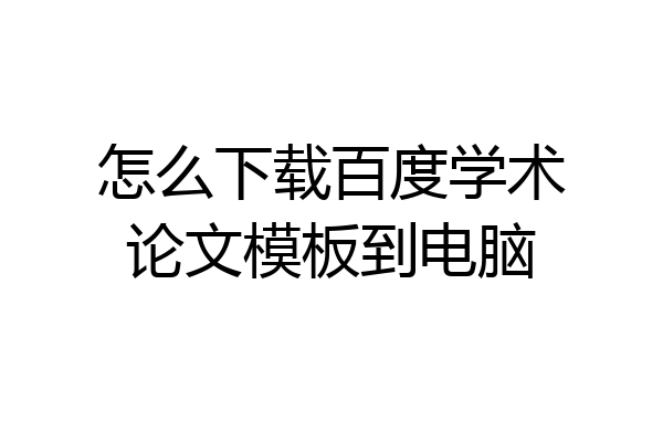 怎么下载百度学术论文模板到电脑