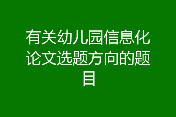 有关幼儿园信息化论文选题方向的题目