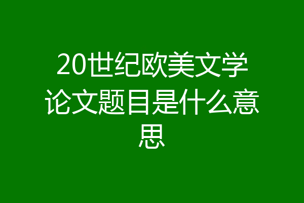 20世纪欧美文学论文题目是什么意思