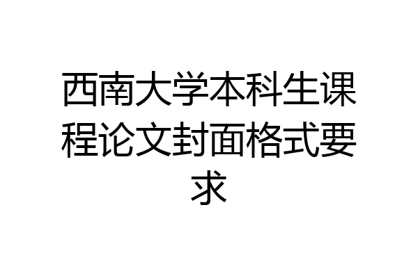 西南大学本科生课程论文封面格式要求