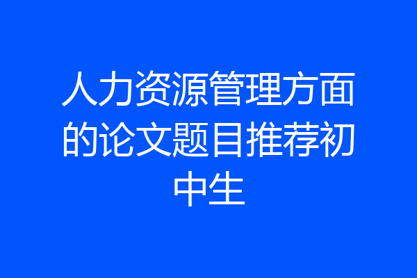 人力资源管理方面的论文题目推荐初中生