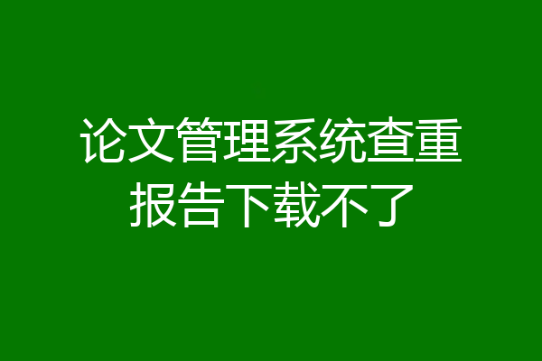 论文管理系统查重报告下载不了