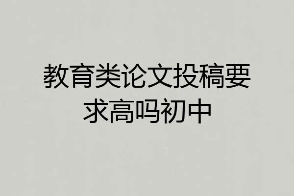 教育类论文投稿要求高吗初中