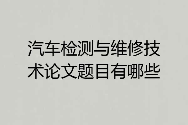 汽车检测与维修技术论文题目有哪些