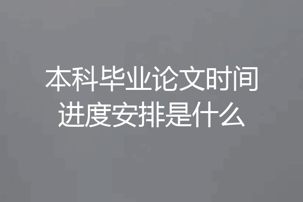 本科毕业论文时间进度安排是什么