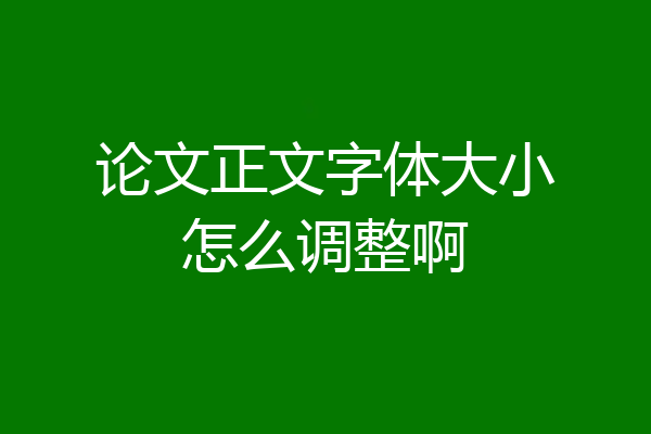 论文正文字体大小怎么调整啊