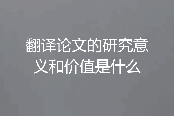 翻译论文的研究意义和价值是什么