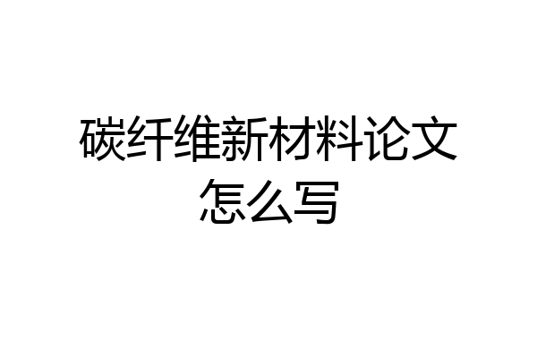 碳纤维新材料论文怎么写