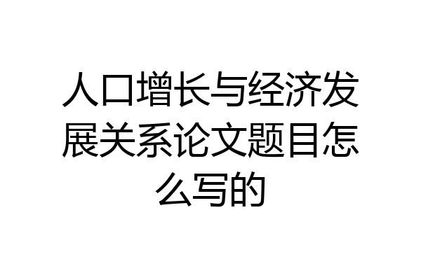 人口增长与经济发展关系论文题目怎么写的