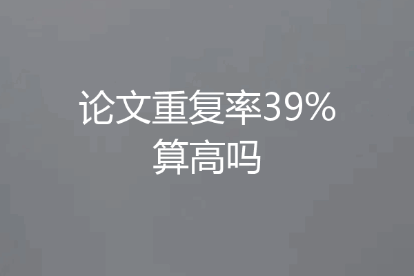 论文重复率39%算高吗