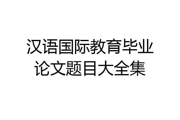 汉语国际教育毕业论文题目大全集
