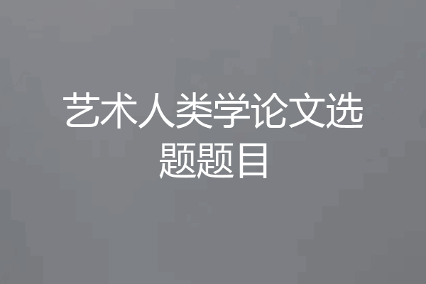 艺术人类学论文选题题目