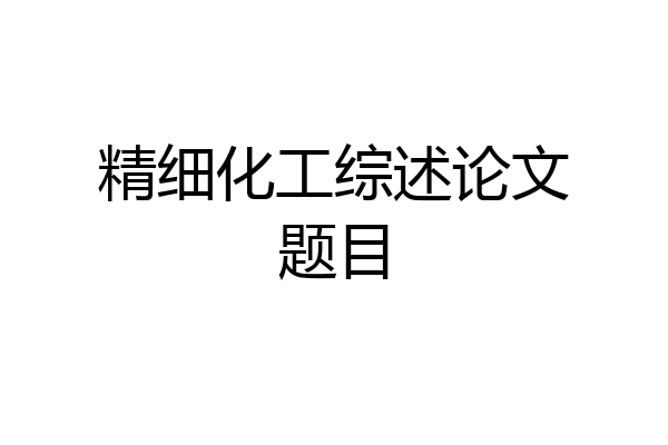 精细化工综述论文题目