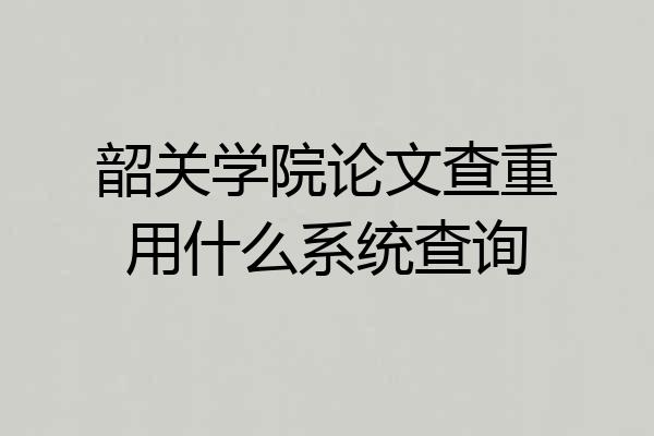 韶关学院论文查重用什么系统查询