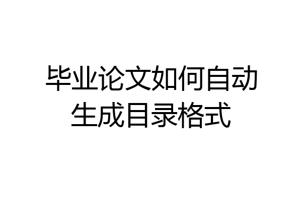 毕业论文如何自动生成目录格式