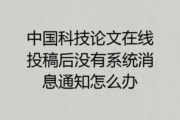中国科技论文在线投稿后没有系统消息通知怎么办