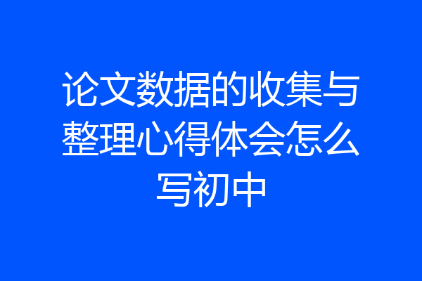 论文数据的收集与整理心得体会怎么写初中