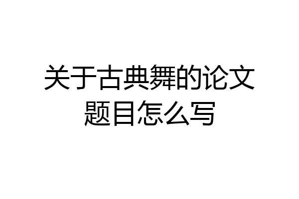 关于古典舞的论文题目怎么写